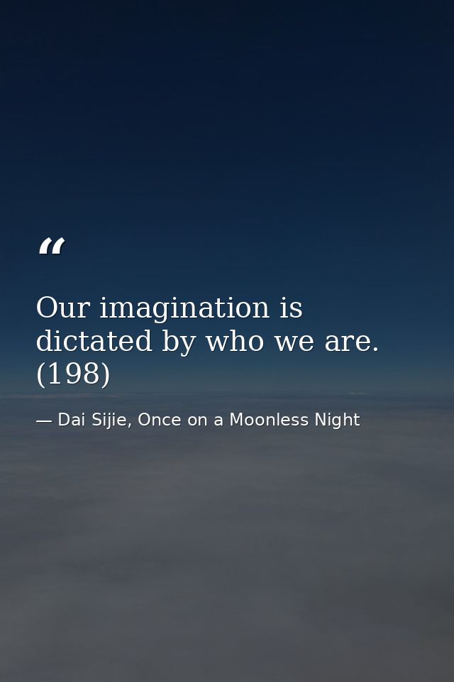Our imagination is dictated by who we are. (198) — Dai Sijie, Once on a Moonless Night