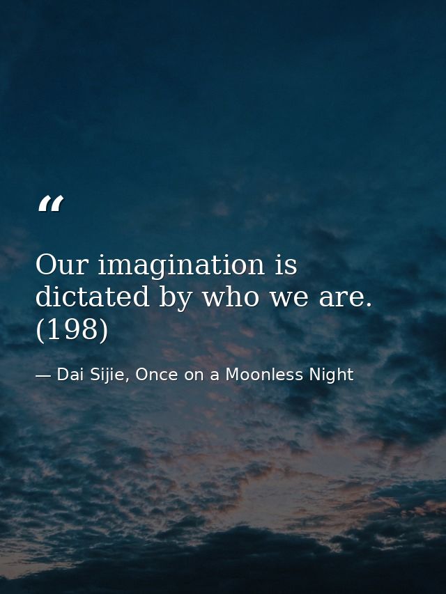 Our imagination is dictated by who we are. (198) — Dai Sijie, Once on a Moonless Night