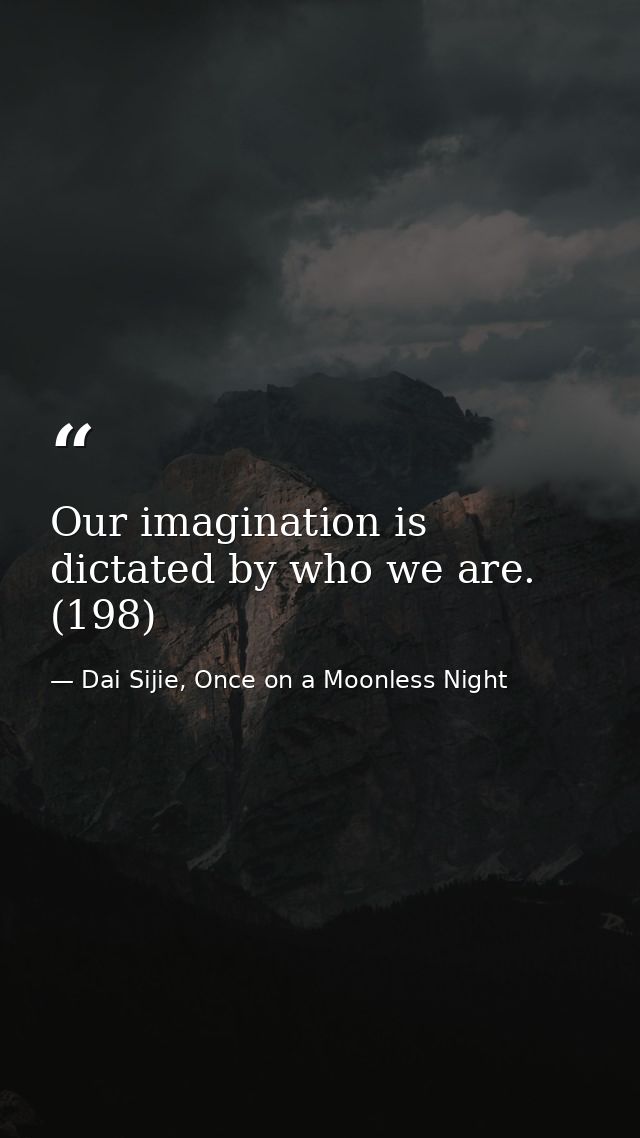 Our imagination is dictated by who we are. (198) — Dai Sijie, Once on a Moonless Night