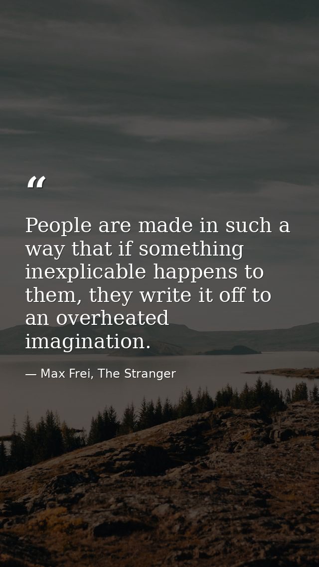 People are made in such a way that if something inexplicable happens to them, they write it off to an overheated imagina — Max Frei, The Stranger