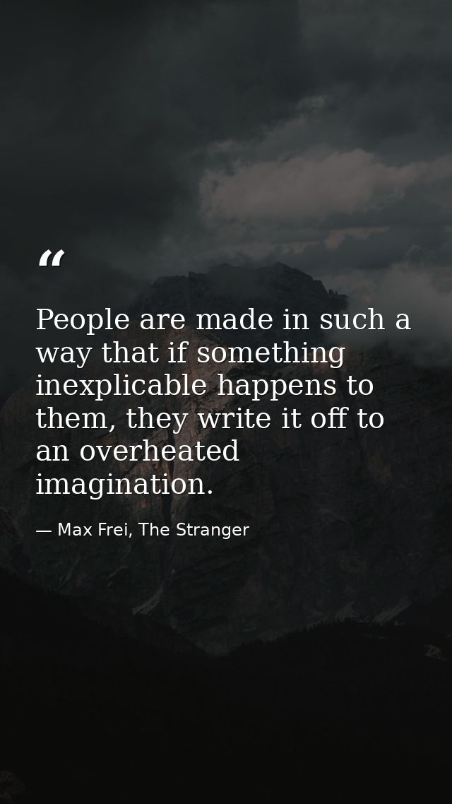 People are made in such a way that if something inexplicable happens to them, they write it off to an overheated imagina — Max Frei, The Stranger
