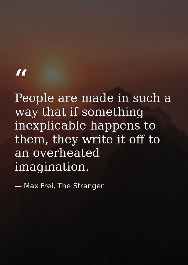 People are made in such a way that if something inexplicable happens to them, they write it off to an overheated imagina — Max Frei, The Stranger