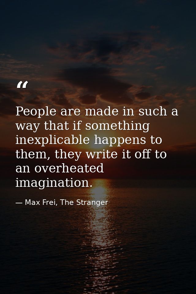 People are made in such a way that if something inexplicable happens to them, they write it off to an overheated imagina — Max Frei, The Stranger