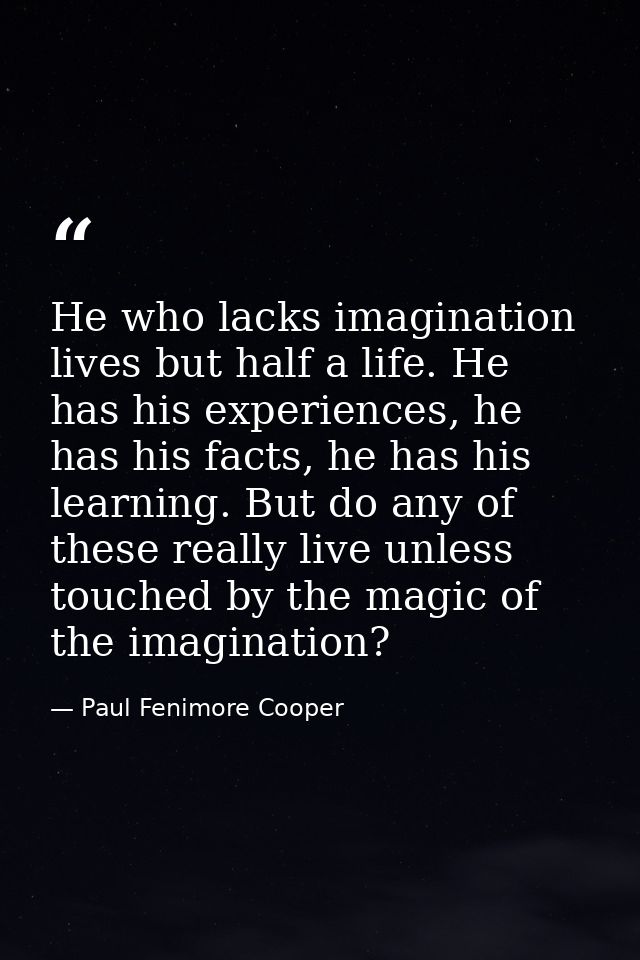 He who lacks imagination lives but half a life. He has his experiences, he has his facts, he has his learning. But do an — Paul Fenimore Cooper