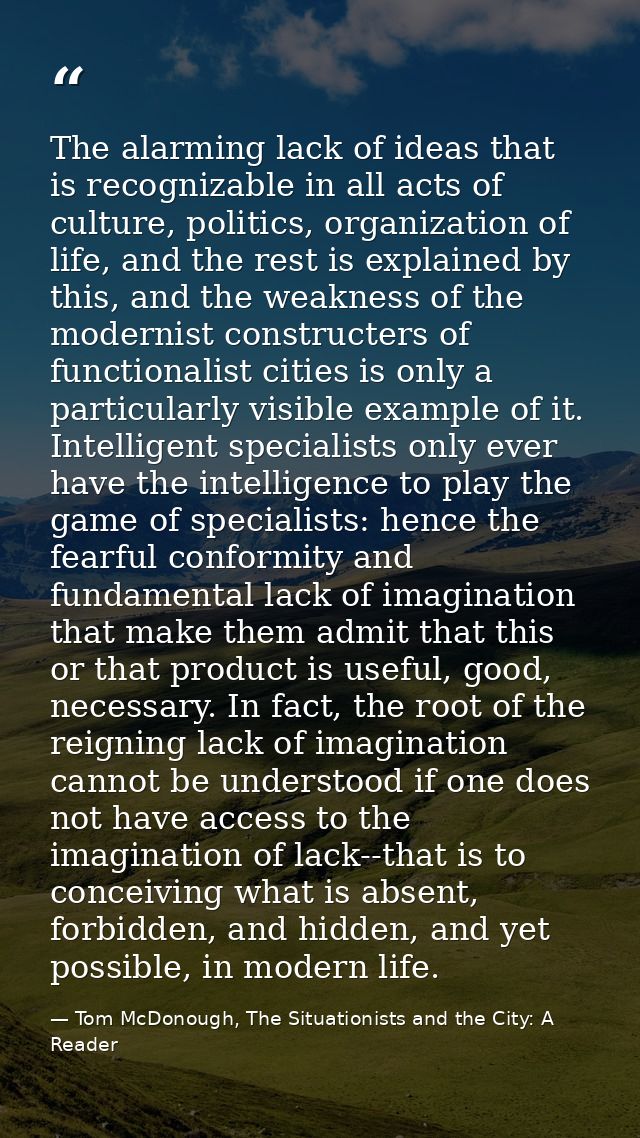 The alarming lack of ideas that is recognizable in all acts of culture, politics, organization of life, and the rest is  — Tom McDonough, The Situationists and the City: A Reader