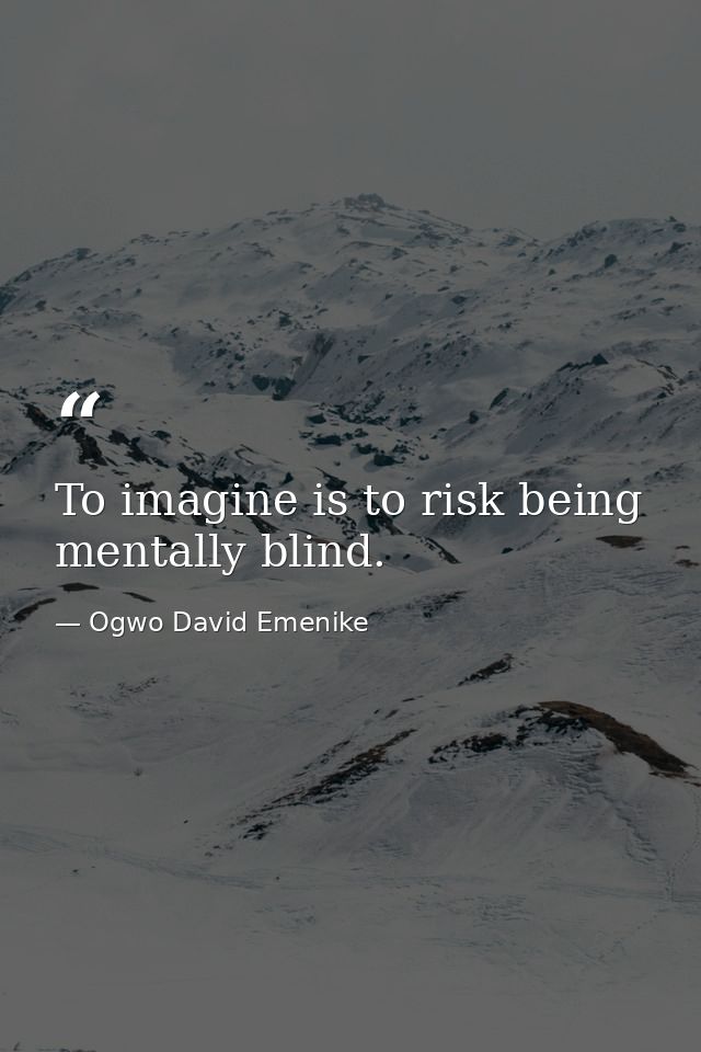 To imagine is to risk being mentally blind. — Ogwo David Emenike