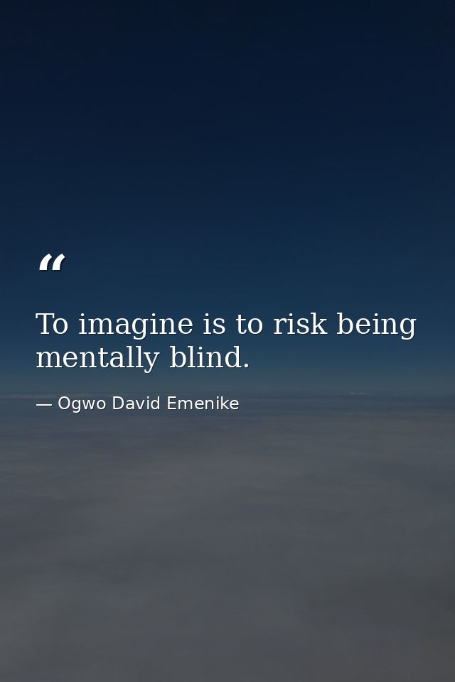 To imagine is to risk being mentally blind. — Ogwo David Emenike