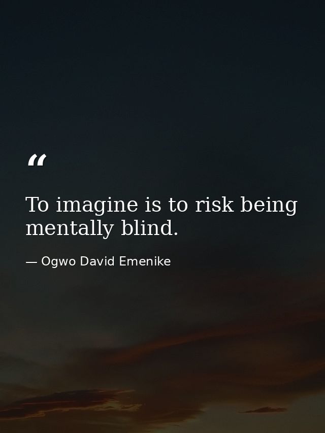 To imagine is to risk being mentally blind. — Ogwo David Emenike