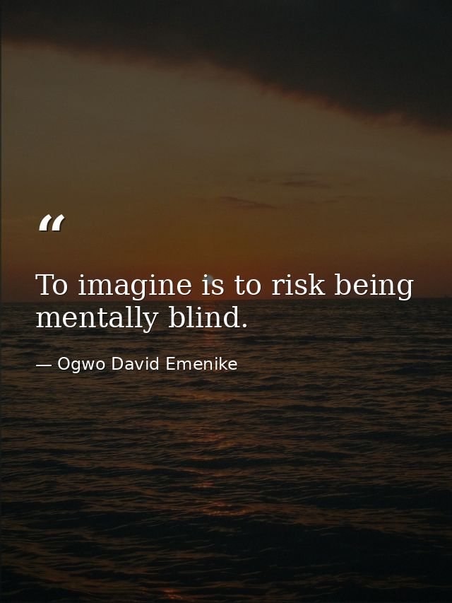 To imagine is to risk being mentally blind. — Ogwo David Emenike
