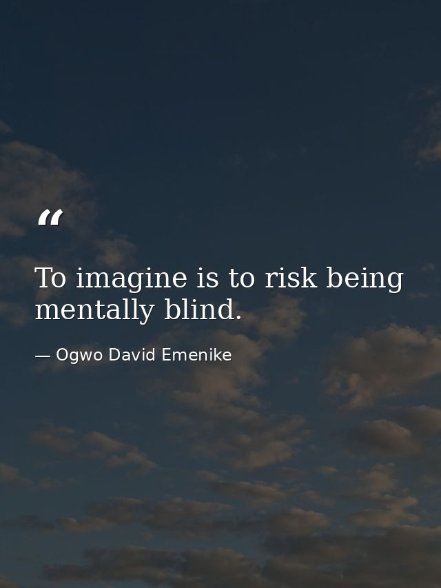 To imagine is to risk being mentally blind. — Ogwo David Emenike