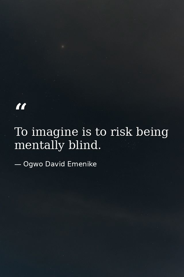To imagine is to risk being mentally blind. — Ogwo David Emenike