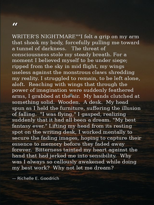 WRITER'S NIGHTMARE""I felt a grip on my arm that shook my body, forcefully pulling me toward a tunnel of darkness.   The — Richelle E. Goodrich