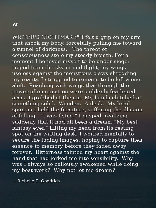 WRITER'S NIGHTMARE""I felt a grip on my arm that shook my body, forcefully pulling me toward a tunnel of darkness.   The — Richelle E. Goodrich