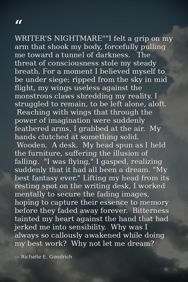 WRITER'S NIGHTMARE""I felt a grip on my arm that shook my body, forcefully pulling me toward a tunnel of darkness.   The — Richelle E. Goodrich