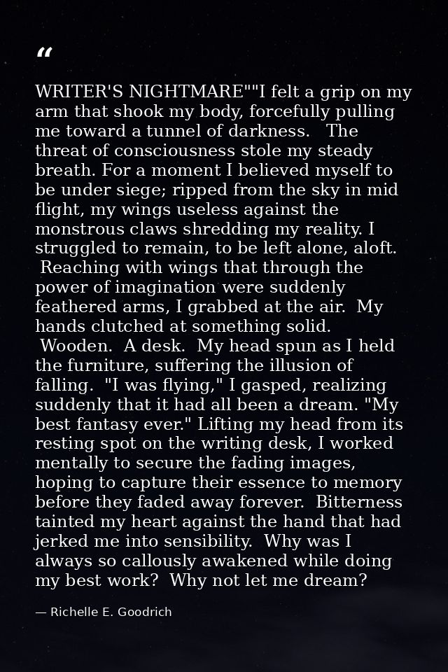 WRITER'S NIGHTMARE""I felt a grip on my arm that shook my body, forcefully pulling me toward a tunnel of darkness.   The — Richelle E. Goodrich