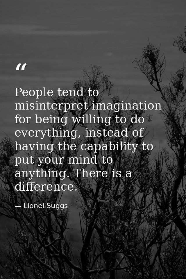 People tend to misinterpret imagination for being willing to do everything, instead of having the capability to put your — Lionel Suggs