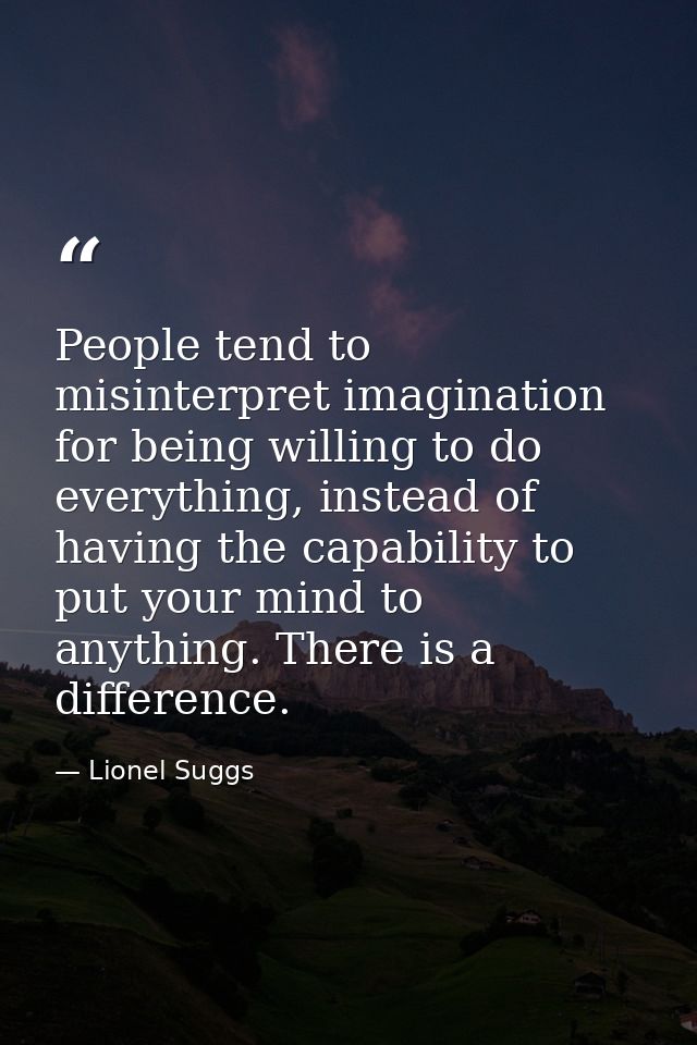 People tend to misinterpret imagination for being willing to do everything, instead of having the capability to put your — Lionel Suggs