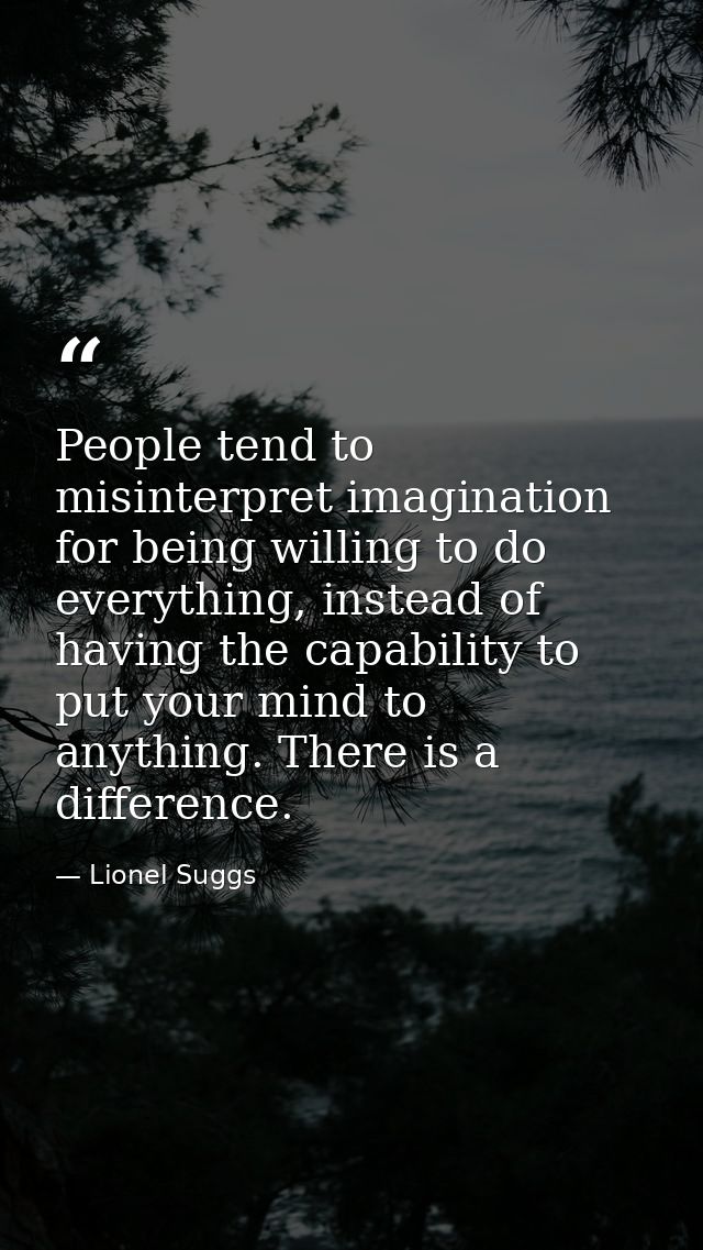 People tend to misinterpret imagination for being willing to do everything, instead of having the capability to put your — Lionel Suggs