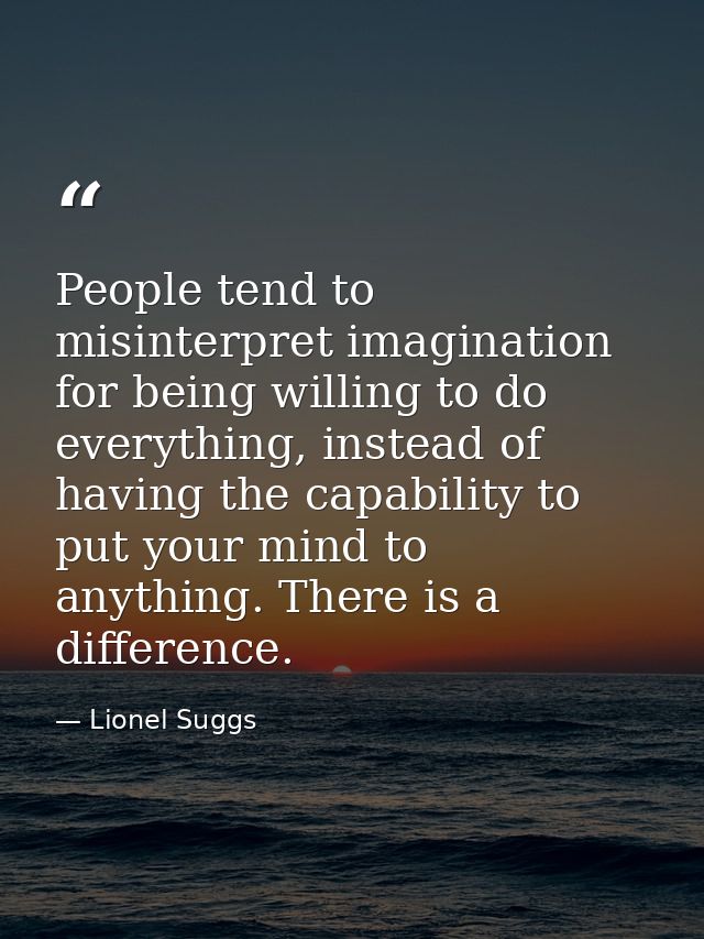 People tend to misinterpret imagination for being willing to do everything, instead of having the capability to put your — Lionel Suggs