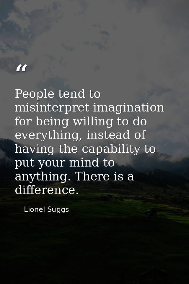 People tend to misinterpret imagination for being willing to do everything, instead of having the capability to put your — Lionel Suggs
