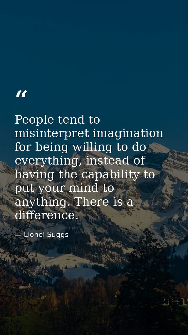 People tend to misinterpret imagination for being willing to do everything, instead of having the capability to put your — Lionel Suggs