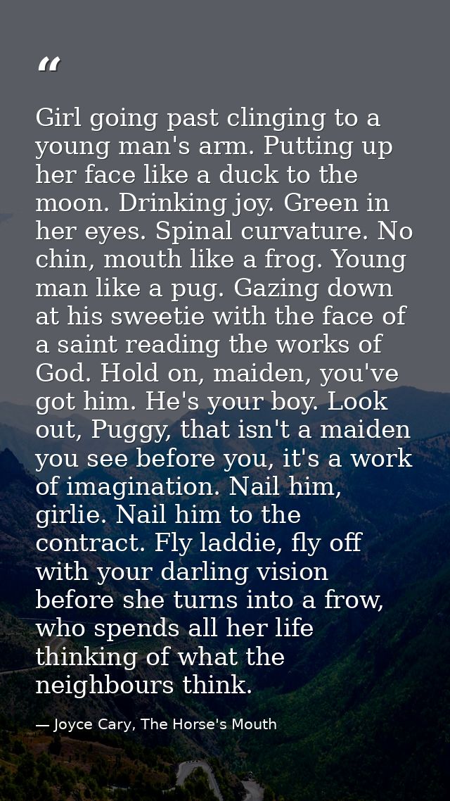 Girl going past clinging to a young man's arm. Putting up her face like a duck to the moon. Drinking joy. Green in her e — Joyce Cary, The Horse's Mouth