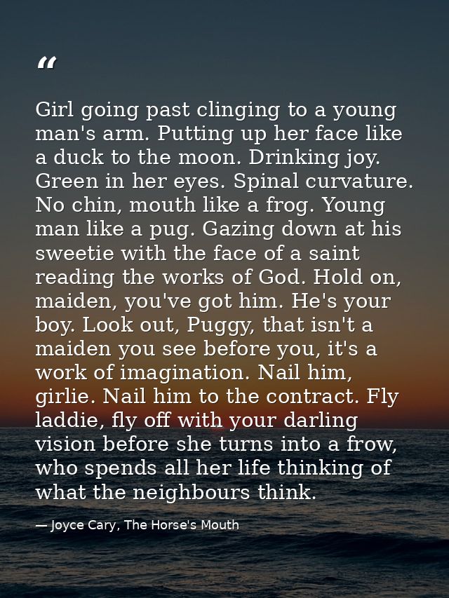 Girl going past clinging to a young man's arm. Putting up her face like a duck to the moon. Drinking joy. Green in her e — Joyce Cary, The Horse's Mouth