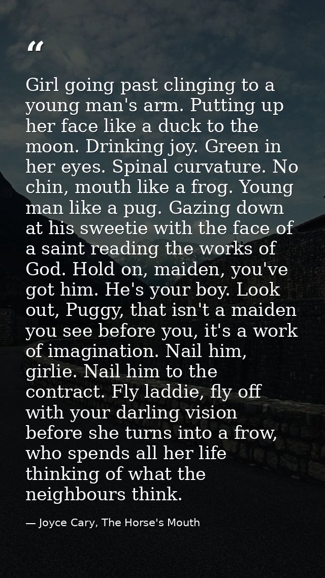 Girl going past clinging to a young man's arm. Putting up her face like a duck to the moon. Drinking joy. Green in her e — Joyce Cary, The Horse's Mouth
