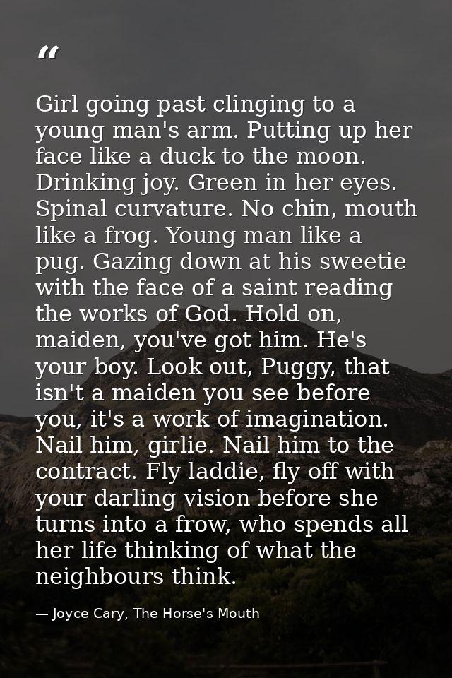 Girl going past clinging to a young man's arm. Putting up her face like a duck to the moon. Drinking joy. Green in her e — Joyce Cary, The Horse's Mouth