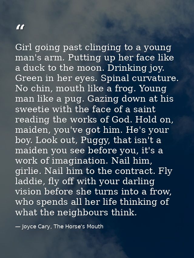 Girl going past clinging to a young man's arm. Putting up her face like a duck to the moon. Drinking joy. Green in her e — Joyce Cary, The Horse's Mouth