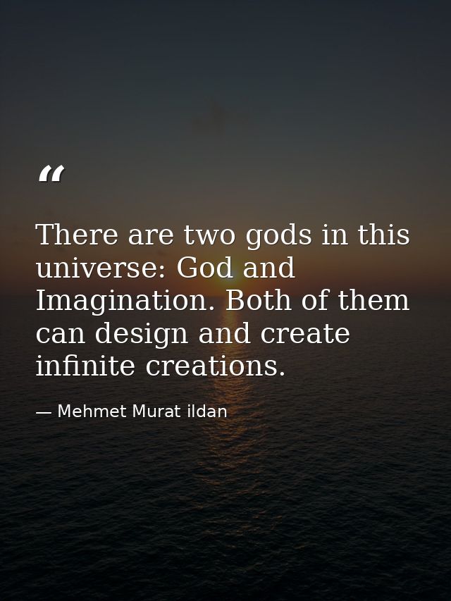 There are two gods in this universe: God and Imagination. Both of them can design and create infinite creations. — Mehmet Murat ildan