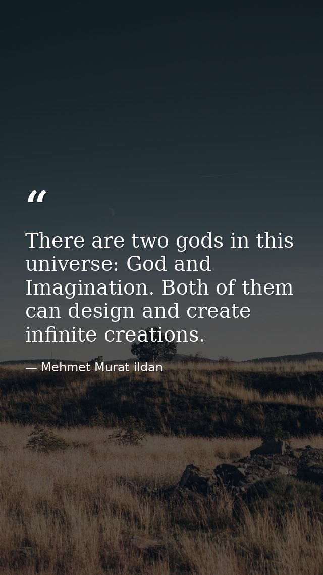 There are two gods in this universe: God and Imagination. Both of them can design and create infinite creations. — Mehmet Murat ildan