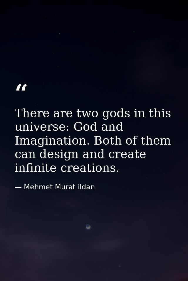 There are two gods in this universe: God and Imagination. Both of them can design and create infinite creations. — Mehmet Murat ildan