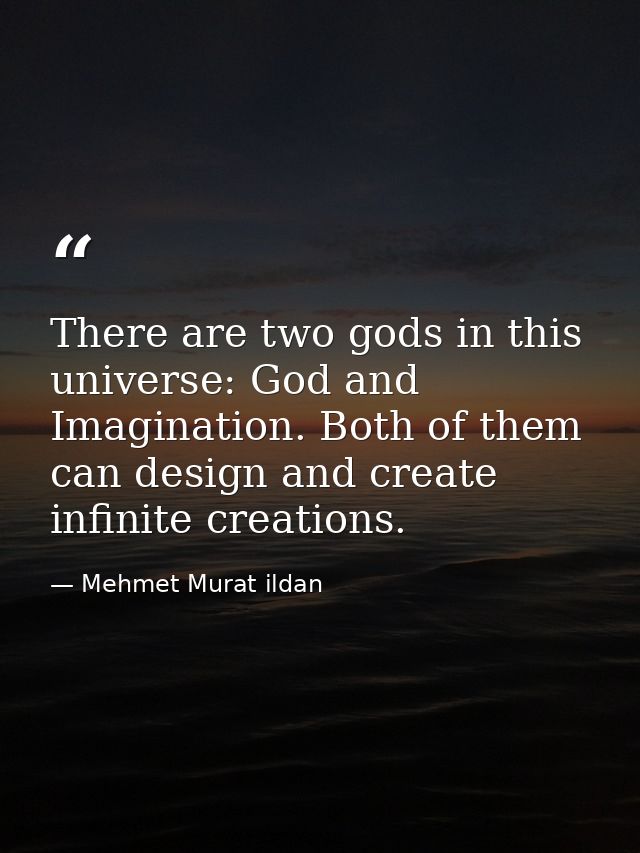 There are two gods in this universe: God and Imagination. Both of them can design and create infinite creations. — Mehmet Murat ildan