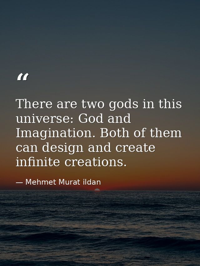 There are two gods in this universe: God and Imagination. Both of them can design and create infinite creations. — Mehmet Murat ildan