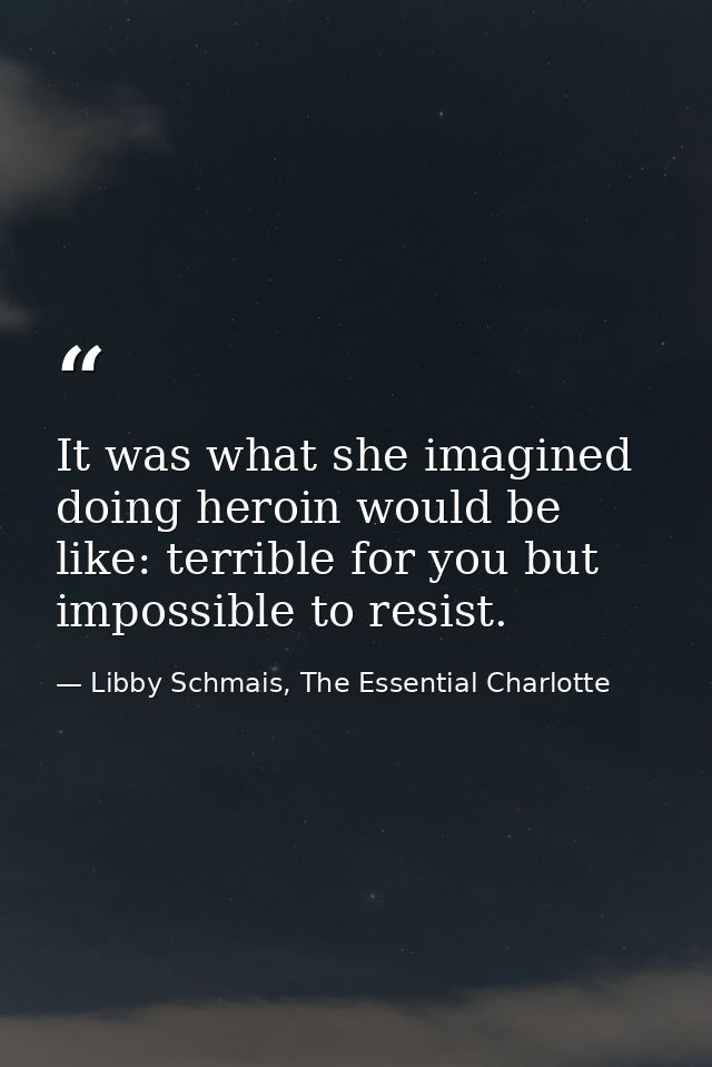 It was what she imagined doing heroin would be like: terrible for you but impossible to resist. — Libby Schmais, The Essential Charlotte