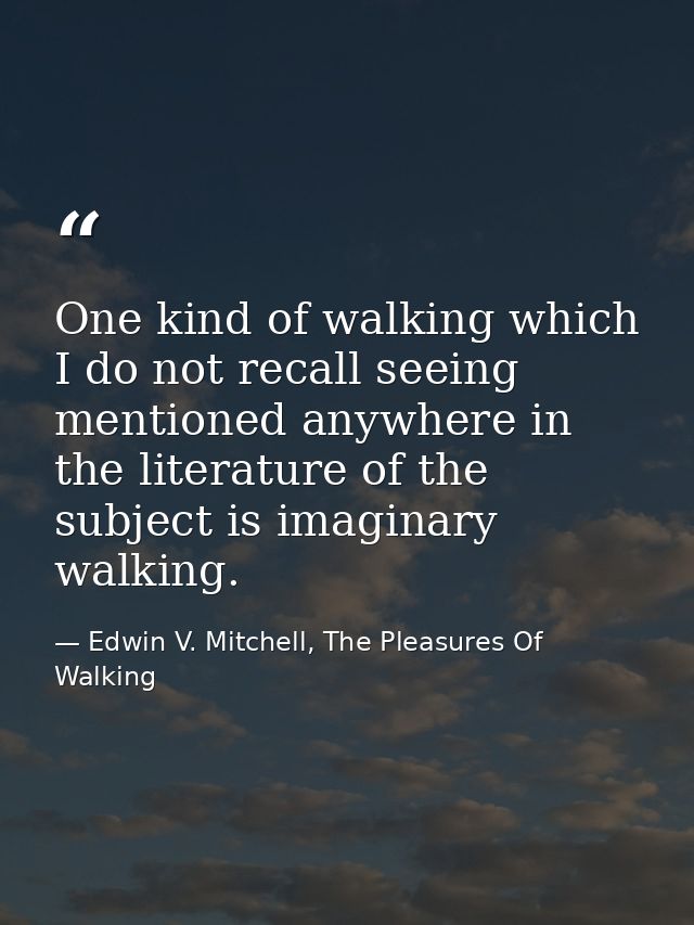 One kind of walking which I do not recall seeing mentioned anywhere in the literature of the subject is imaginary walkin — Edwin V. Mitchell, The Pleasures Of Walking