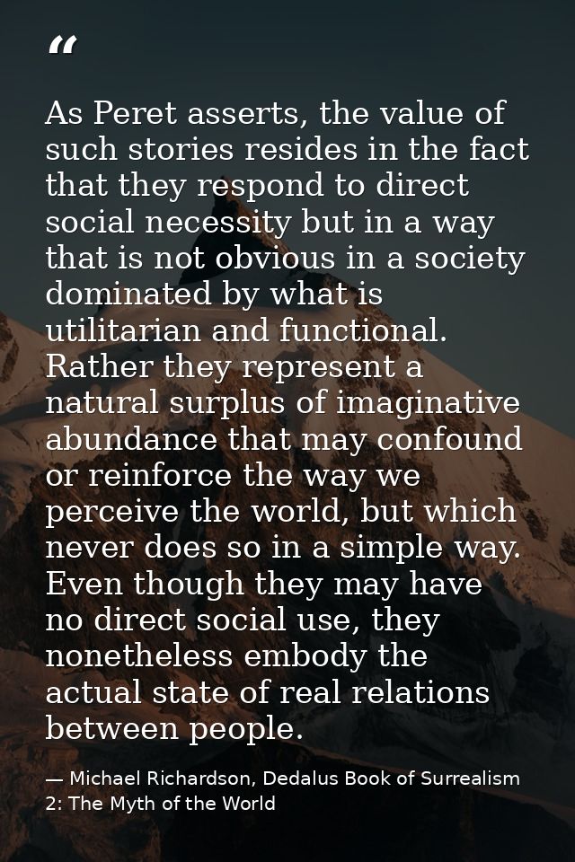 As Peret asserts, the value of such stories resides in the fact that they respond to direct social necessity but in a wa — Michael Richardson, Dedalus Book of Surrealism 2: The Myth of the World