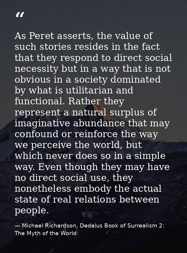 As Peret asserts, the value of such stories resides in the fact that they respond to direct social necessity but in a wa — Michael Richardson, Dedalus Book of Surrealism 2: The Myth of the World