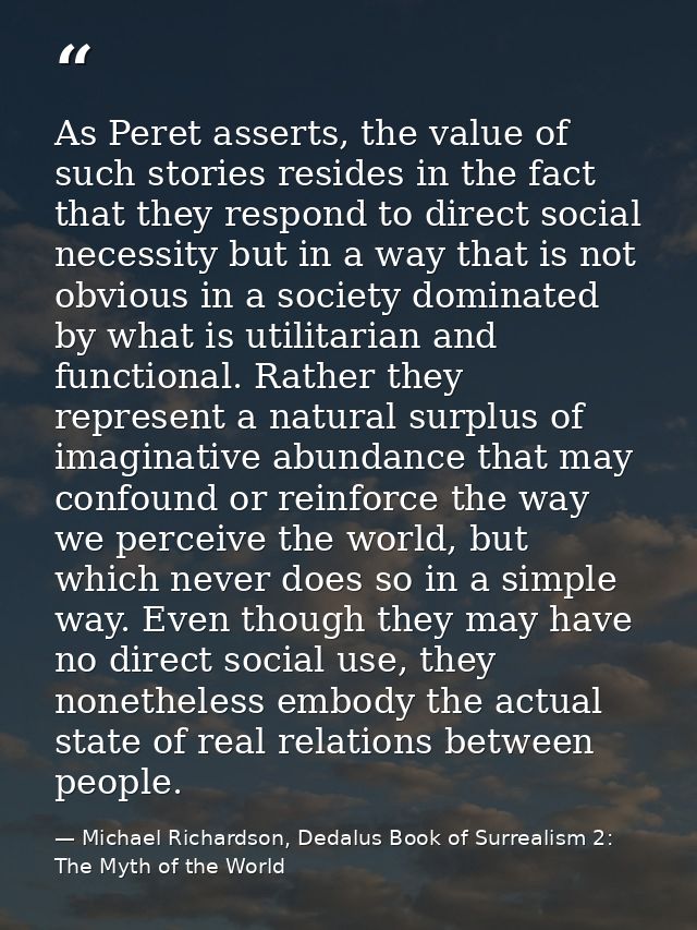 As Peret asserts, the value of such stories resides in the fact that they respond to direct social necessity but in a wa — Michael Richardson, Dedalus Book of Surrealism 2: The Myth of the World