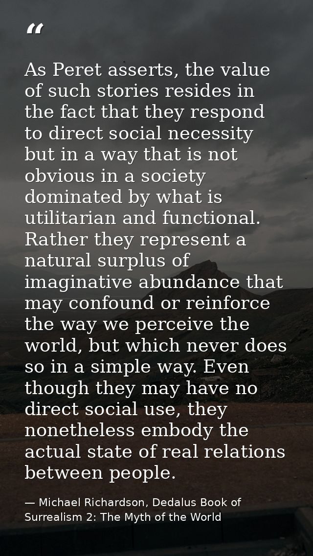 As Peret asserts, the value of such stories resides in the fact that they respond to direct social necessity but in a wa — Michael Richardson, Dedalus Book of Surrealism 2: The Myth of the World