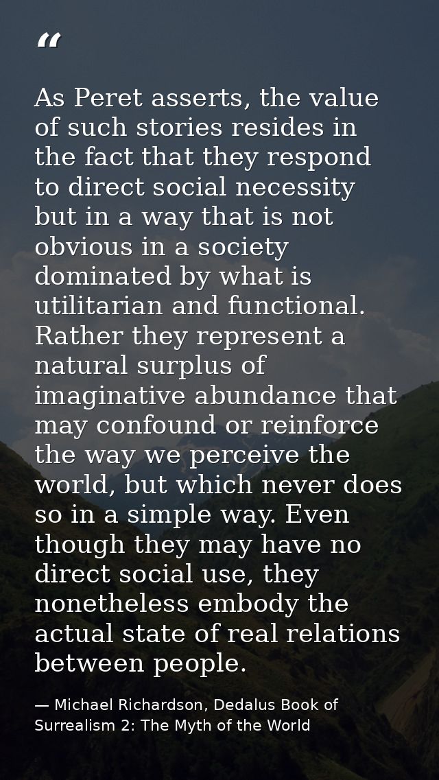 As Peret asserts, the value of such stories resides in the fact that they respond to direct social necessity but in a wa — Michael Richardson, Dedalus Book of Surrealism 2: The Myth of the World