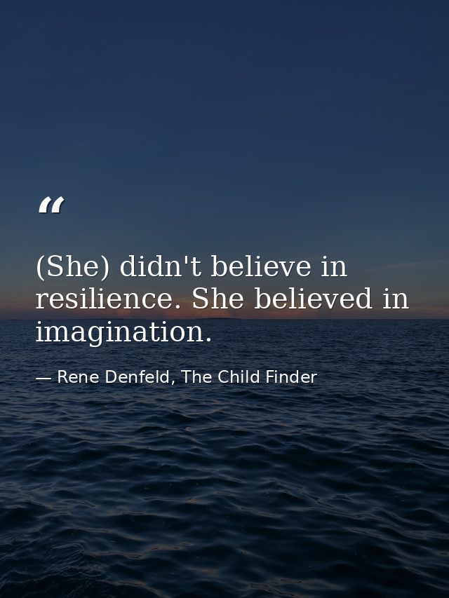 (She) didn't believe in resilience. She believed in imagination. — Rene Denfeld, The Child Finder
