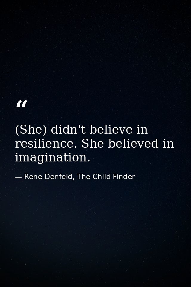 (She) didn't believe in resilience. She believed in imagination. — Rene Denfeld, The Child Finder