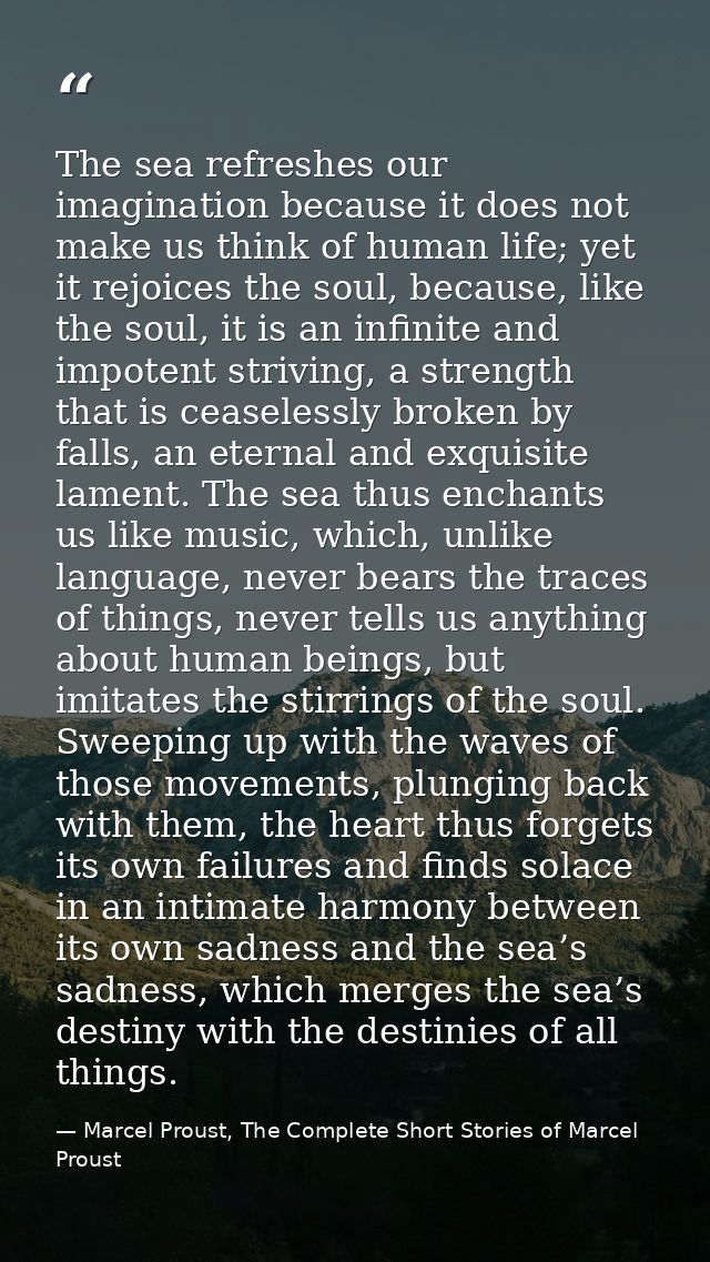 The sea refreshes our imagination because it does not make us think of human life; yet it rejoices the soul, because, li — Marcel Proust, The Complete Short Stories of Marcel Proust