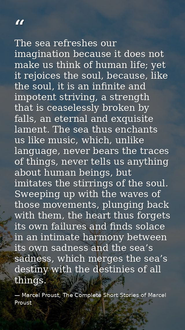 The sea refreshes our imagination because it does not make us think of human life; yet it rejoices the soul, because, li — Marcel Proust, The Complete Short Stories of Marcel Proust