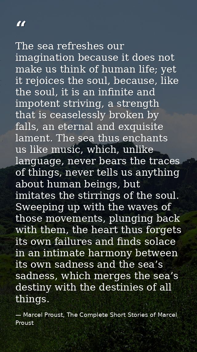 The sea refreshes our imagination because it does not make us think of human life; yet it rejoices the soul, because, li — Marcel Proust, The Complete Short Stories of Marcel Proust
