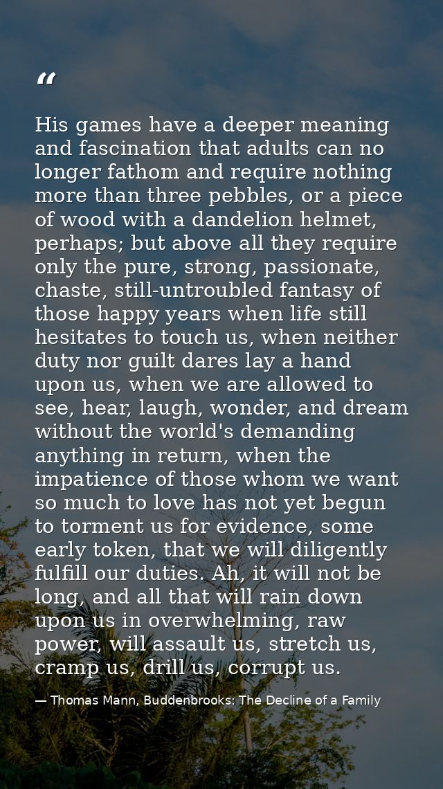 His games have a deeper meaning and fascination that adults can no longer fathom and require nothing more than three peb — Thomas Mann, Buddenbrooks: The Decline of a Family
