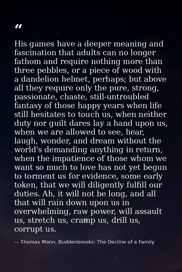 His games have a deeper meaning and fascination that adults can no longer fathom and require nothing more than three peb — Thomas Mann, Buddenbrooks: The Decline of a Family