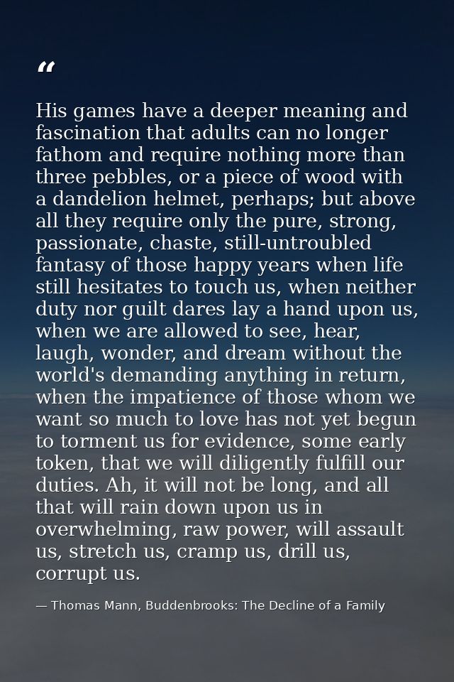His games have a deeper meaning and fascination that adults can no longer fathom and require nothing more than three peb — Thomas Mann, Buddenbrooks: The Decline of a Family